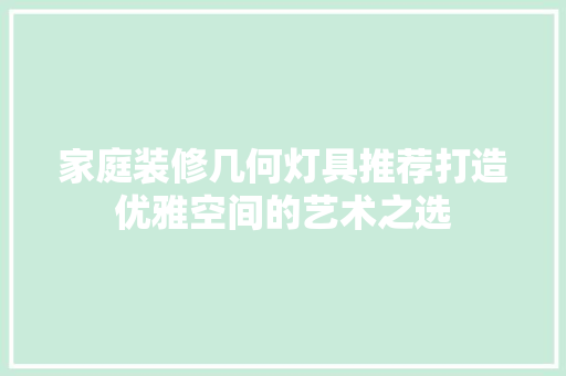 家庭装修几何灯具推荐打造优雅空间的艺术之选