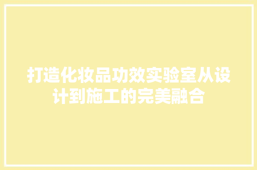 打造化妆品功效实验室从设计到施工的完美融合  第1张