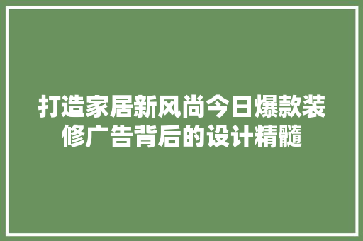 打造家居新风尚今日爆款装修广告背后的设计精髓