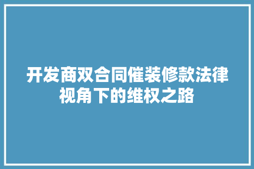 开发商双合同催装修款法律视角下的维权之路