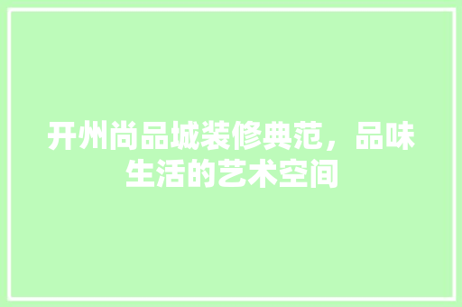 开州尚品城装修典范，品味生活的艺术空间