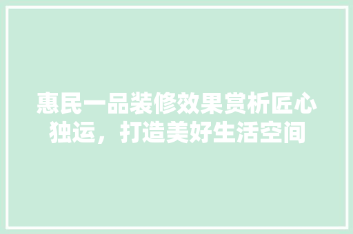 惠民一品装修效果赏析匠心独运，打造美好生活空间  第1张