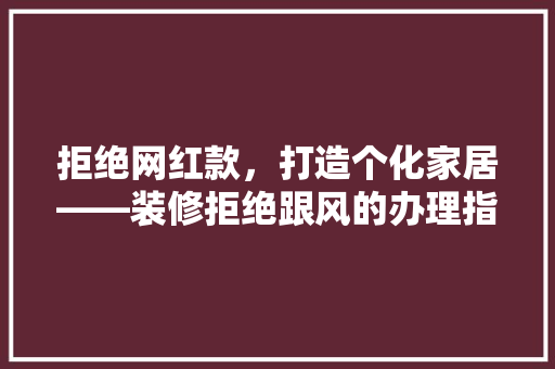 拒绝网红款，打造个化家居——装修拒绝跟风的办理指南  第1张