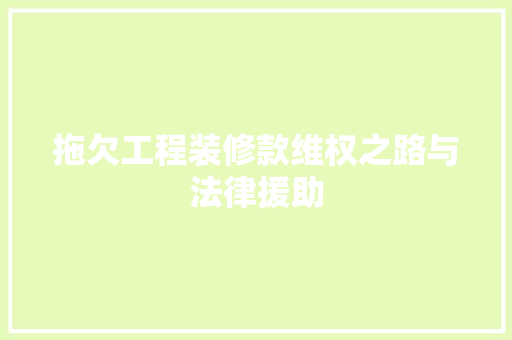 拖欠工程装修款维权之路与法律援助