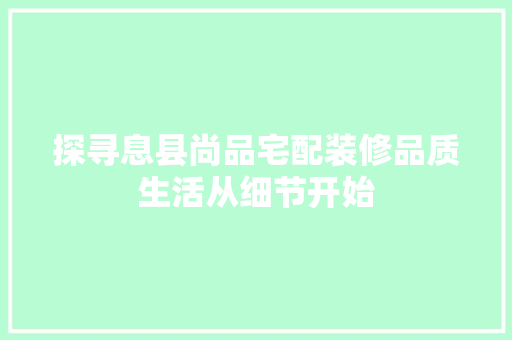 探寻息县尚品宅配装修品质生活从细节开始  第1张