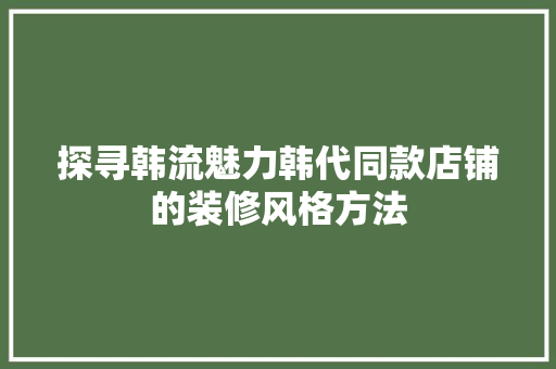 探寻韩流魅力韩代同款店铺的装修风格方法  第1张