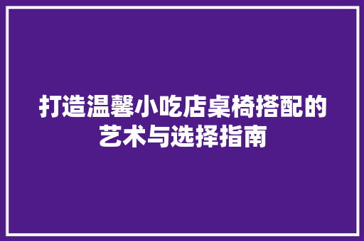 打造温馨小吃店桌椅搭配的艺术与选择指南  第1张