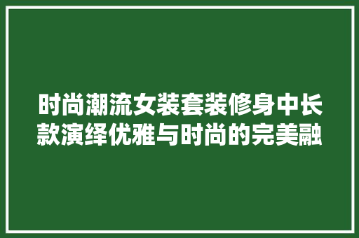 时尚潮流女装套装修身中长款演绎优雅与时尚的完美融合  第1张
