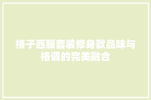 格子西服套装修身款品味与格调的完美融合  第1张