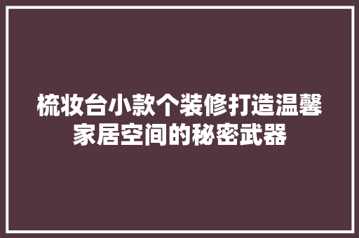 梳妆台小款个装修打造温馨家居空间的秘密武器