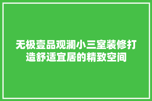 无极壹品观澜小三室装修打造舒适宜居的精致空间  第1张