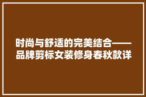 时尚与舒适的完美结合——品牌剪标女装修身春秋款详细  第1张