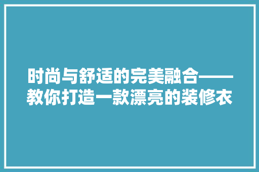时尚与舒适的完美融合——教你打造一款漂亮的装修衣服  第1张