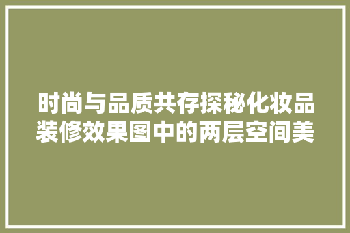 时尚与品质共存探秘化妆品装修效果图中的两层空间美学  第1张