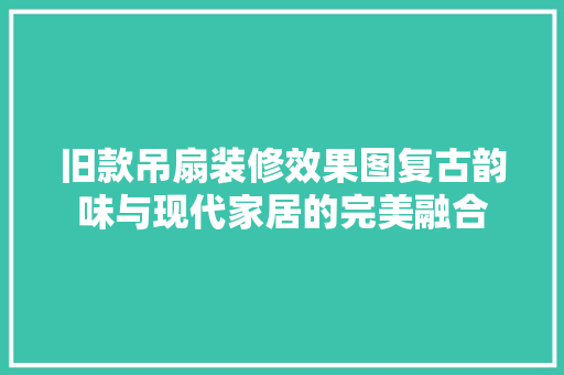 旧款吊扇装修效果图复古韵味与现代家居的完美融合  第1张
