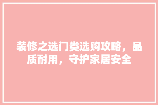 装修之选门类选购攻略，品质耐用，守护家居安全  第1张