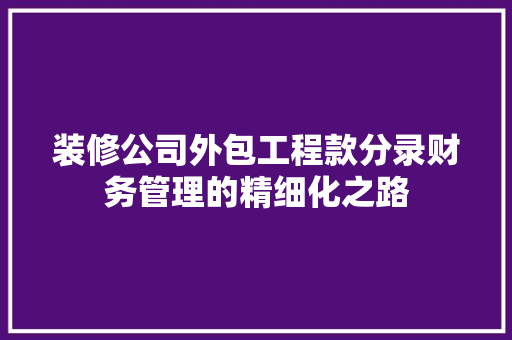装修公司外包工程款分录财务管理的精细化之路
