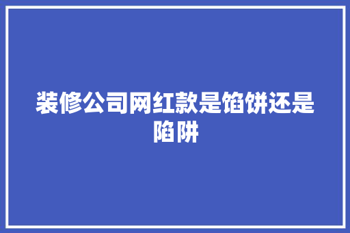 装修公司网红款是馅饼还是陷阱  第1张