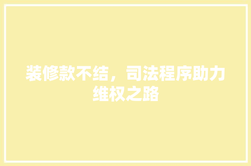 装修款不结，司法程序助力维权之路