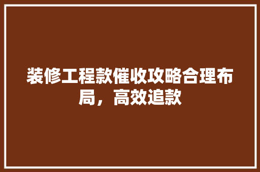 装修工程款催收攻略合理布局，高效追款  第1张