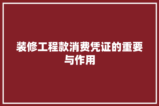 装修工程款消费凭证的重要与作用