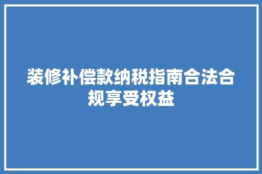 装修补偿款纳税指南合法合规享受权益  第1张