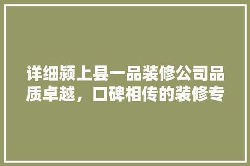 详细颍上县一品装修公司品质卓越，口碑相传的装修专家  第1张