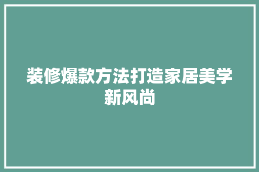 装修爆款方法打造家居美学新风尚  第1张