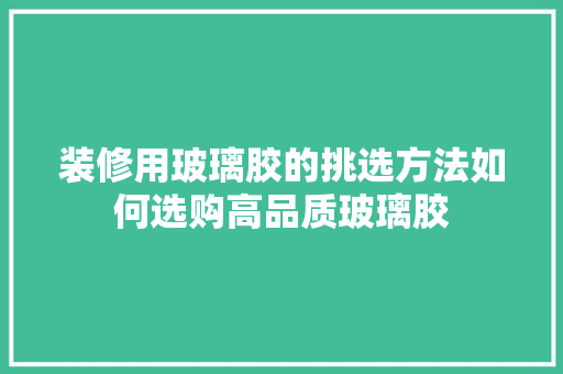 装修用玻璃胶的挑选方法如何选购高品质玻璃胶  第1张