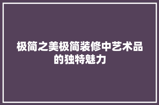 极简之美极简装修中艺术品的独特魅力