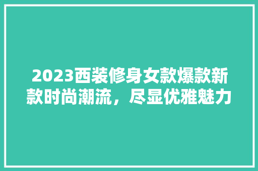 2023西装修身女款爆款新款时尚潮流，尽显优雅魅力