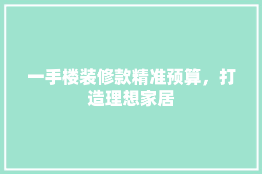一手楼装修款精准预算，打造理想家居