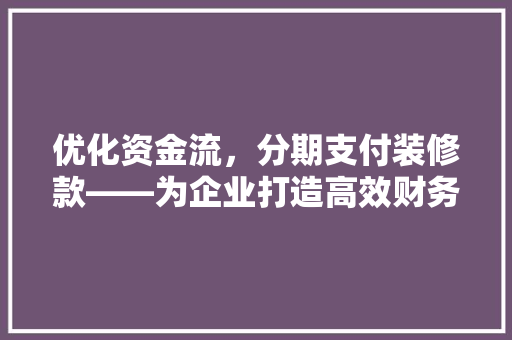 优化资金流，分期支付装修款——为企业打造高效财务管理模式