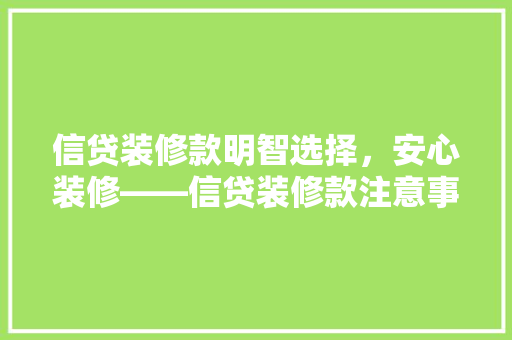 信贷装修款明智选择，安心装修——信贷装修款注意事项