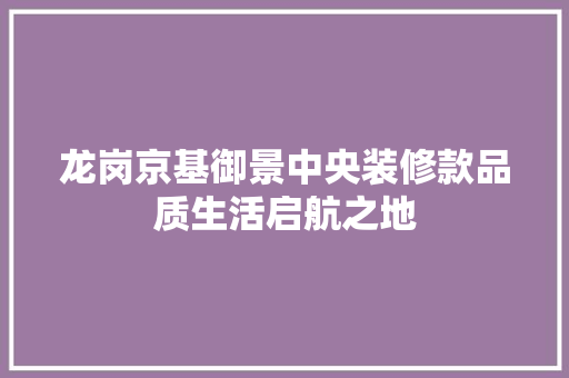 龙岗京基御景中央装修款品质生活启航之地  第1张