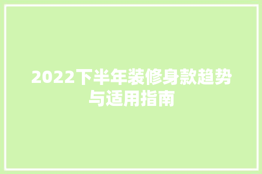2022下半年装修身款趋势与适用指南