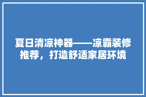 夏日清凉神器——凉霸装修推荐，打造舒适家居环境