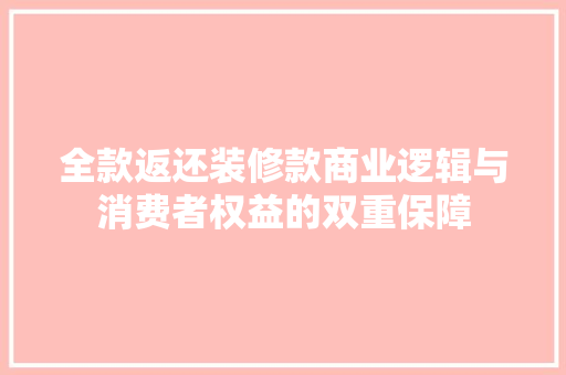 全款返还装修款商业逻辑与消费者权益的双重保障