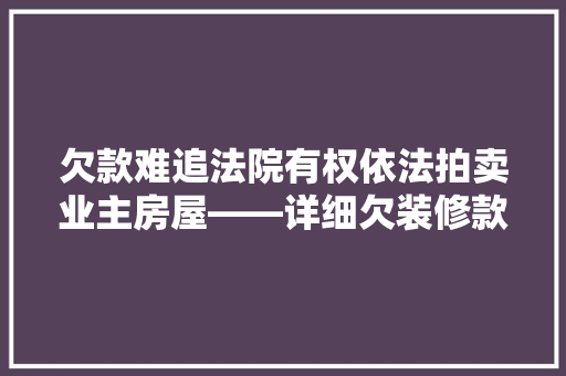 欠款难追法院有权依法拍卖业主房屋——详细欠装修款与房屋拍卖的关系