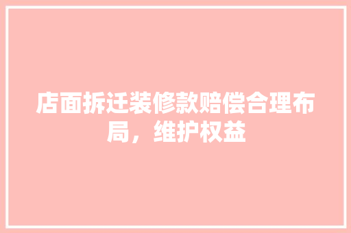 店面拆迁装修款赔偿合理布局，维护权益  第1张