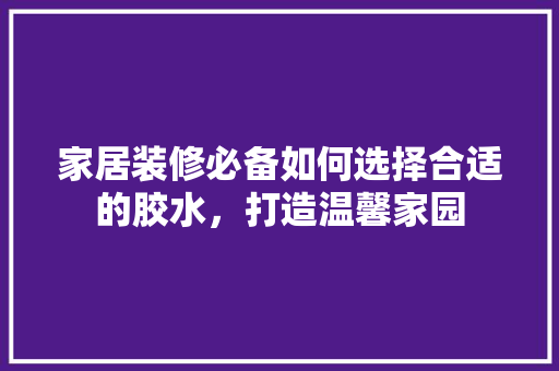 家居装修必备如何选择合适的胶水，打造温馨家园