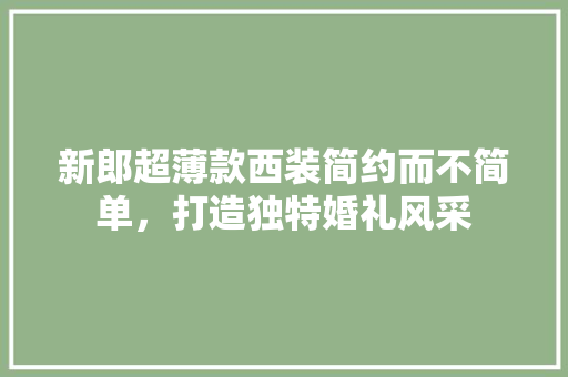 新郎超薄款西装简约而不简单，打造独特婚礼风采