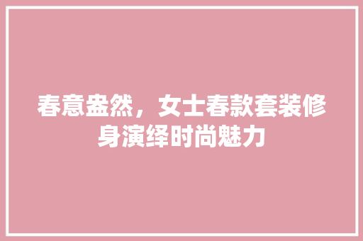 春意盎然，女士春款套装修身演绎时尚魅力