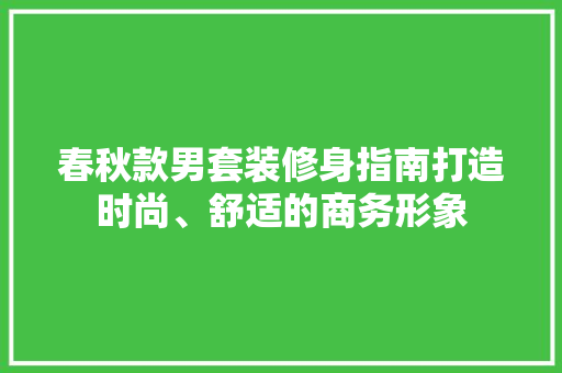春秋款男套装修身指南打造时尚、舒适的商务形象  第1张
