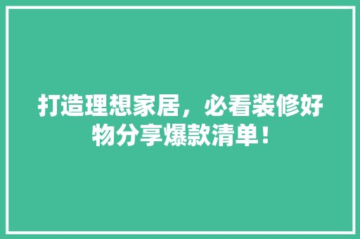 打造理想家居，必看装修好物分享爆款清单！