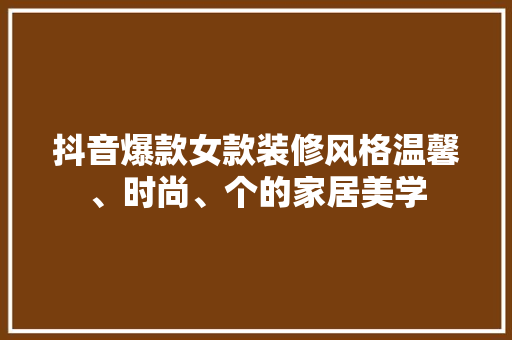 抖音爆款女款装修风格温馨、时尚、个的家居美学  第1张