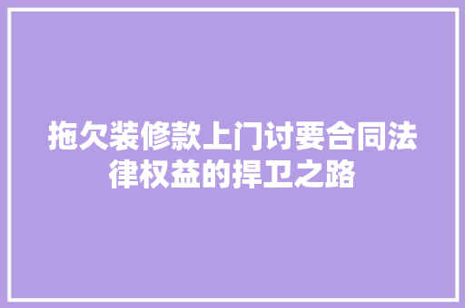 拖欠装修款上门讨要合同法律权益的捍卫之路  第1张