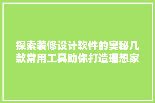 探索装修设计软件的奥秘几款常用工具助你打造理想家园  第1张