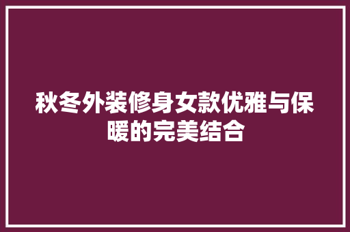 秋冬外装修身女款优雅与保暖的完美结合  第1张