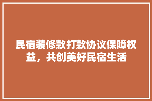 民宿装修款打款协议保障权益，共创美好民宿生活  第1张